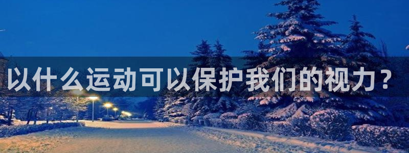中欧体育kok：以什么运动可以保护我们的视力？