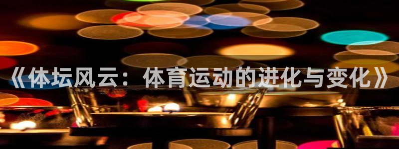 中欧体育官网：《体坛风云：体育运动的进化与变化》